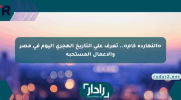 «النهارده كام».. تعرف على التاريخ الهجري اليوم في مصر والأعمال المستحبة